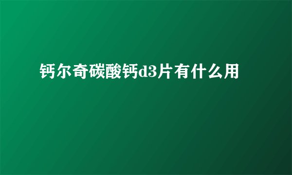 钙尔奇碳酸钙d3片有什么用