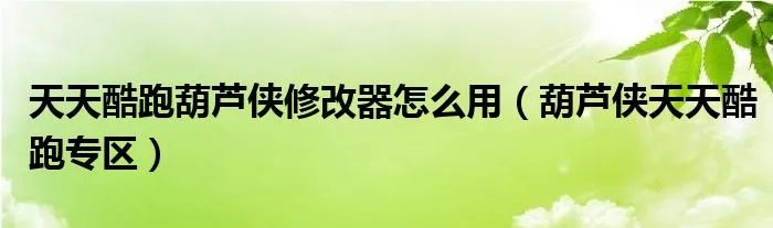 天天酷跑葫芦侠修改器怎么用（葫芦侠天天酷跑专区）