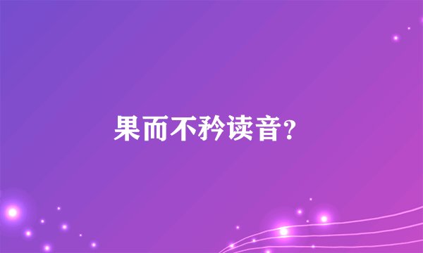 果而不矜读音？