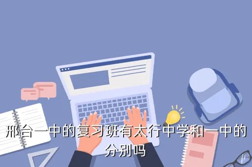 仙村一中，邢台一中的复习班有太行中学和一中的分别吗