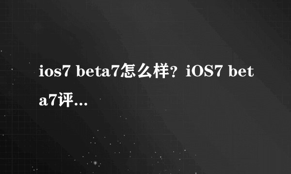 ios7 beta7怎么样？iOS7 beta7评测报告(附固件下载)