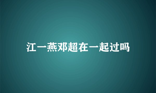 江一燕邓超在一起过吗