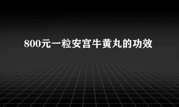 800元一粒安宫牛黄丸的功效