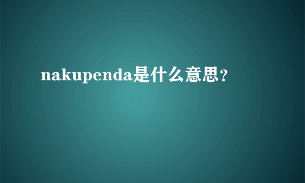 nakupenda是什么意思？