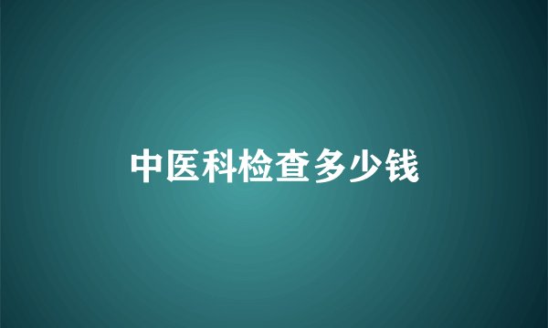 中医科检查多少钱