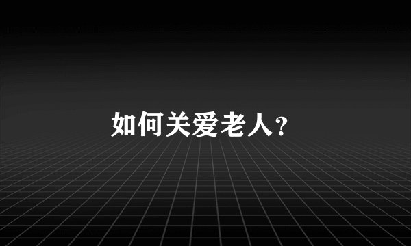 如何关爱老人？