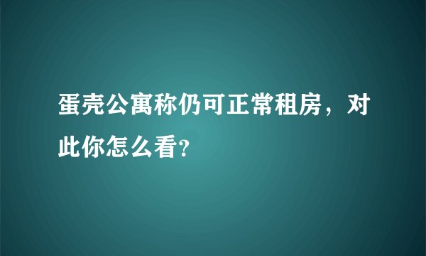 蛋壳公寓称仍可正常租房，对此你怎么看？
