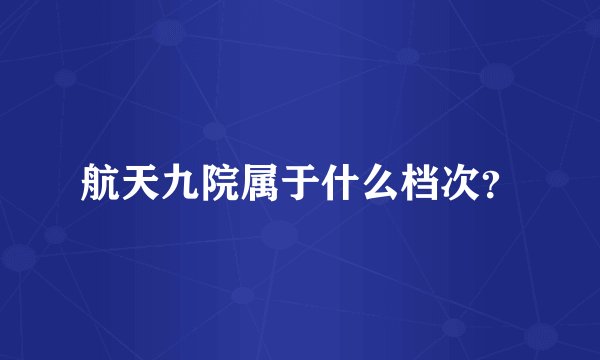 航天九院属于什么档次？