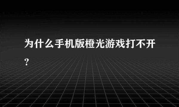 为什么手机版橙光游戏打不开？