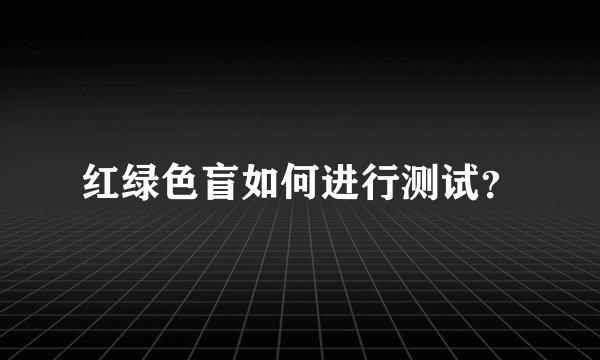 红绿色盲如何进行测试？