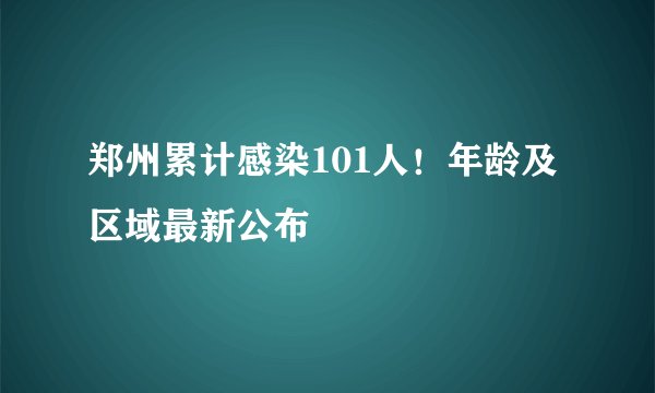 郑州累计感染101人！年龄及区域最新公布