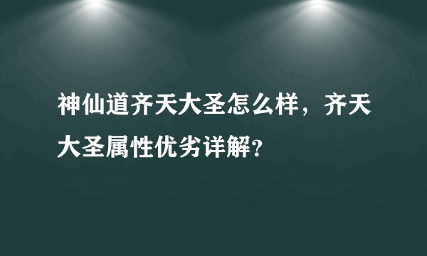 神仙道齐天大圣怎么样，齐天大圣属性优劣详解？