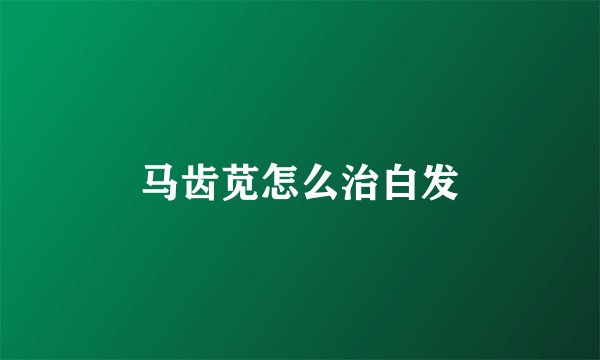 马齿苋怎么治白发