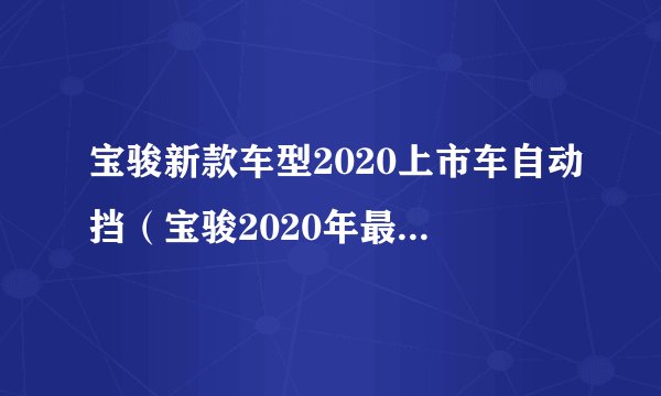 宝骏新款车型2020上市车自动挡(宝骏2020年最新车型)