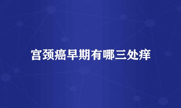 宫颈癌早期有哪三处痒