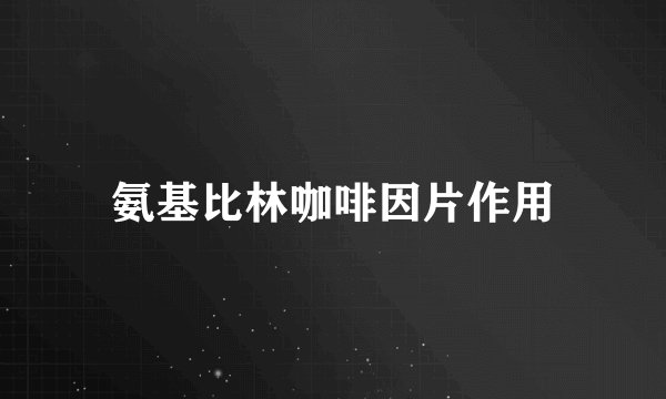 氨基比林咖啡因片作用