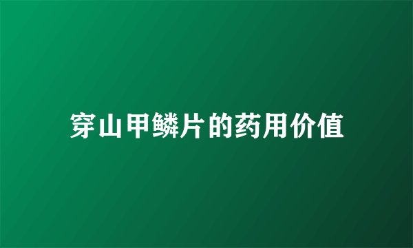 穿山甲鳞片的药用价值