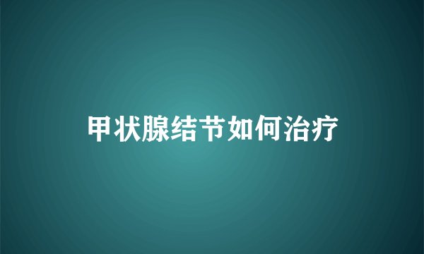 甲状腺结节如何治疗