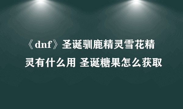 《dnf》圣诞驯鹿精灵雪花精灵有什么用 圣诞糖果怎么获取