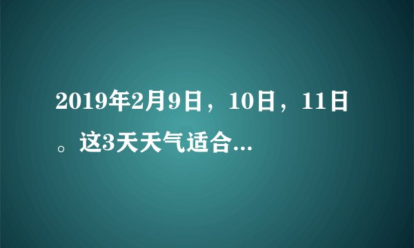 2019年2月9日，10日，11日。这3天天气适合观看吉林雾凇吗？