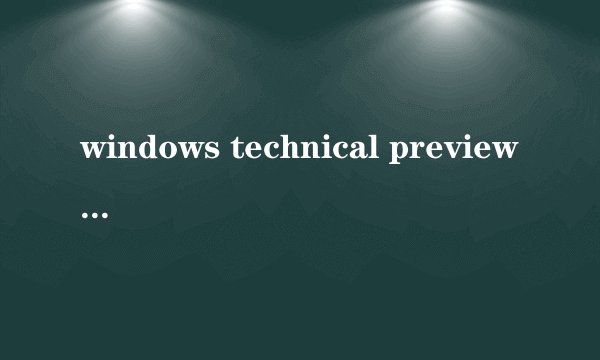windows technical preview是什么意思