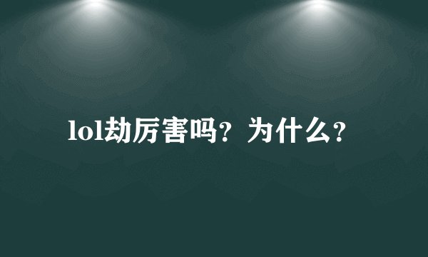 lol劫厉害吗？为什么？