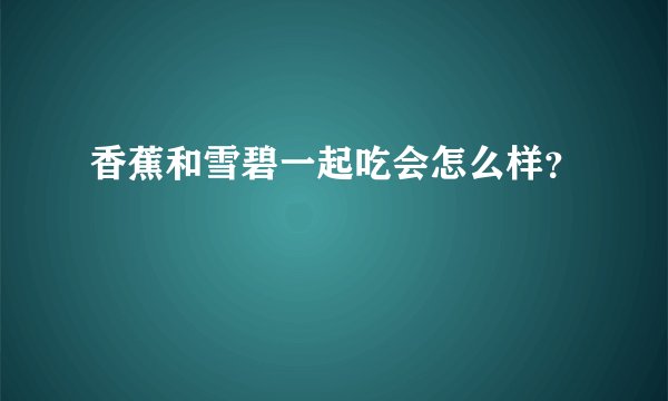 香蕉和雪碧一起吃会怎么样？