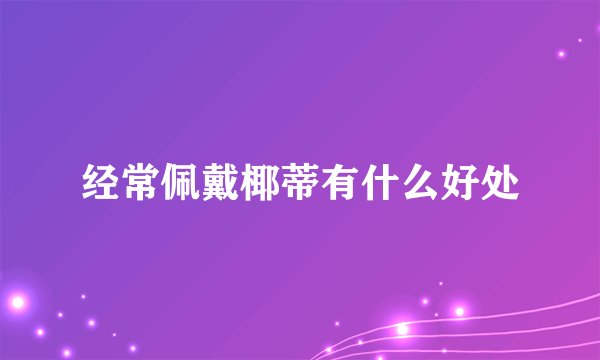经常佩戴椰蒂有什么好处