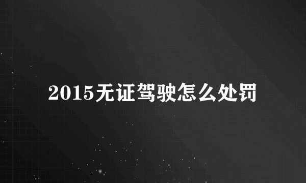 2015无证驾驶怎么处罚