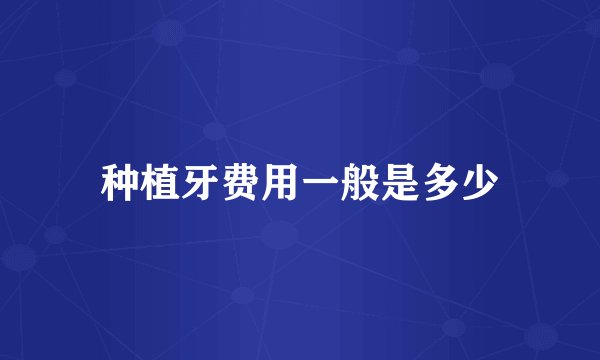种植牙费用一般是多少