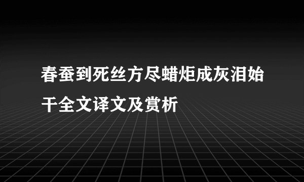 春蚕到死丝方尽蜡炬成灰泪始干全文译文及赏析
