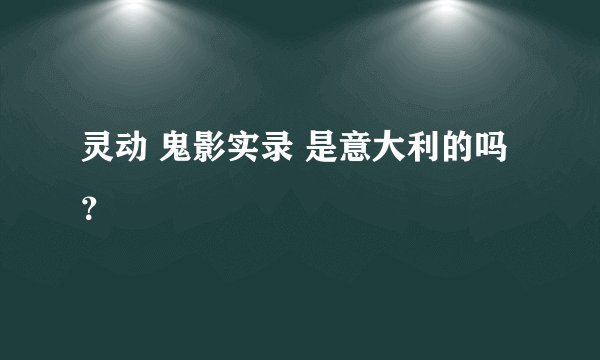 灵动 鬼影实录 是意大利的吗？