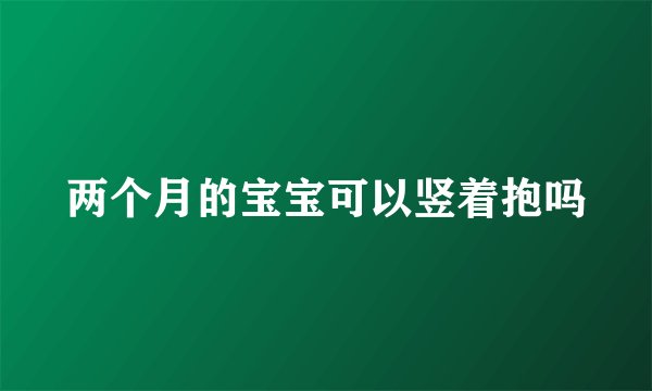 两个月的宝宝可以竖着抱吗