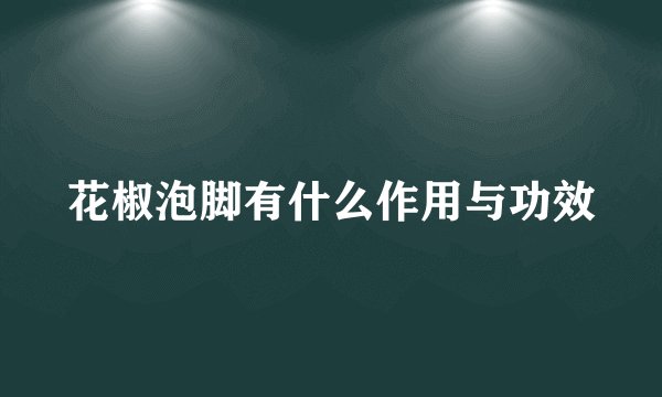 花椒泡脚有什么作用与功效