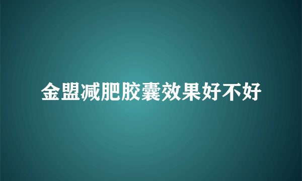 金盟减肥胶囊效果好不好