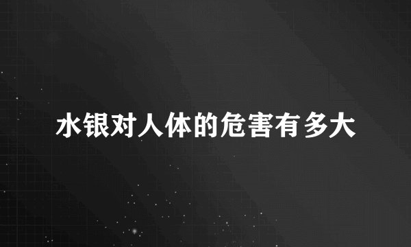 水银对人体的危害有多大