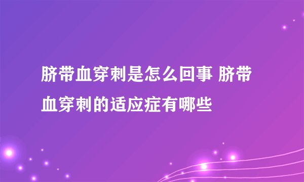 脐带血穿刺是怎么回事 脐带血穿刺的适应症有哪些