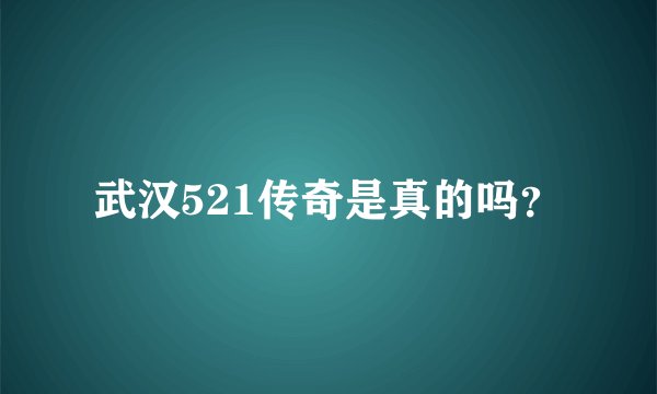 武汉521传奇是真的吗？