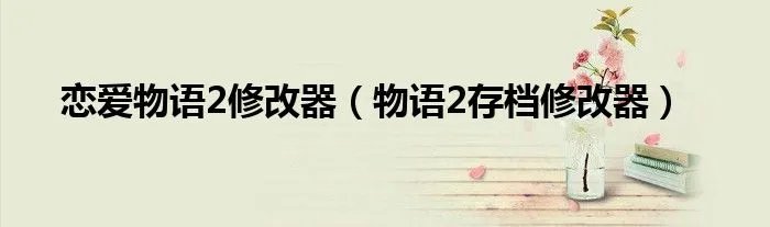 恋爱物语2修改器（物语2存档修改器）