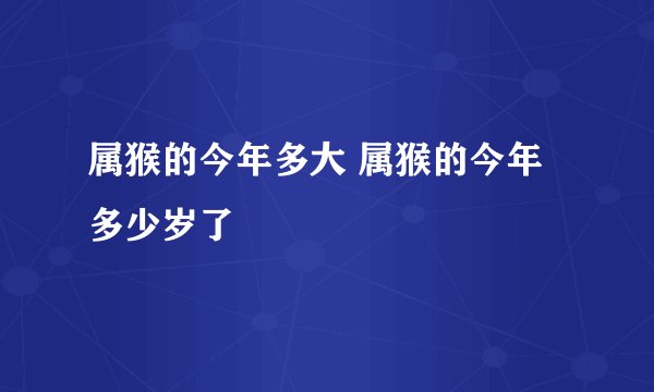 属猴的今年多大 属猴的今年多少岁了
