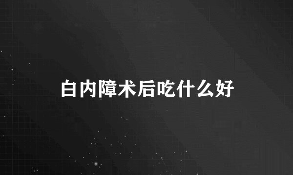 白内障术后吃什么好