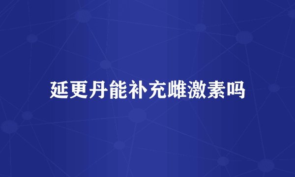 延更丹能补充雌激素吗