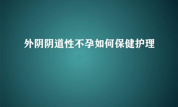 外阴阴道性不孕如何保健护理