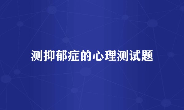 测抑郁症的心理测试题