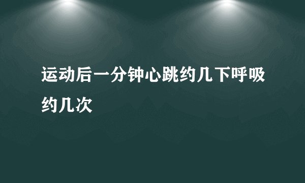 运动后一分钟心跳约几下呼吸约几次