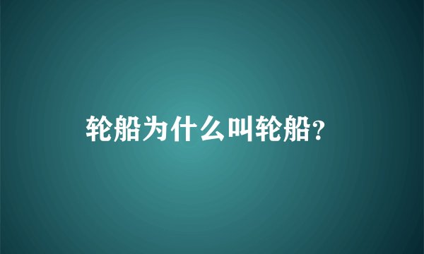 轮船为什么叫轮船？