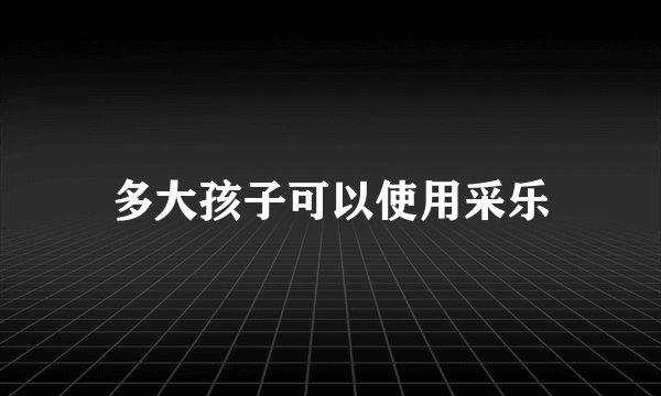 多大孩子可以使用采乐