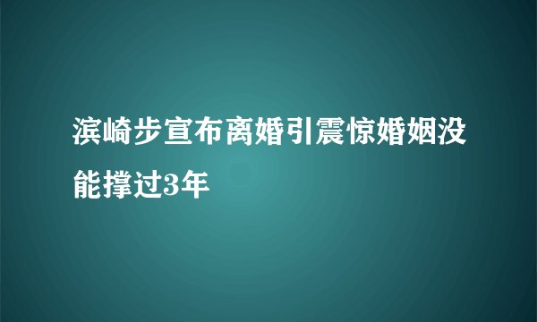 滨崎步宣布离婚引震惊婚姻没能撑过3年