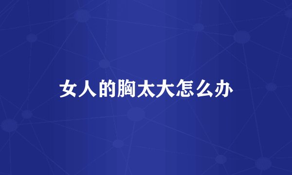 女人的胸太大怎么办
