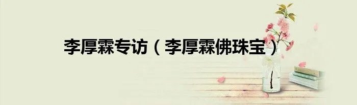 李厚霖专访（李厚霖佛珠宝）
